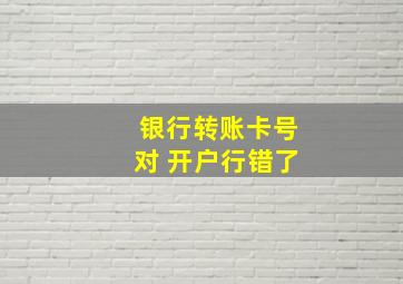 银行转账卡号对 开户行错了